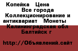 Копейка › Цена ­ 2 000 - Все города Коллекционирование и антиквариат » Монеты   . Калининградская обл.,Балтийск г.